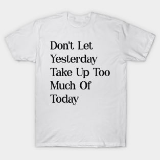 dont let yesterday take up too much of today T-Shirt